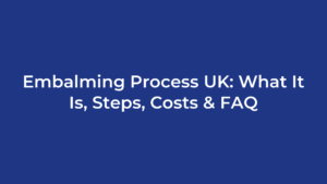 Embalming Process UK: What It Is, Steps, Costs & FAQ