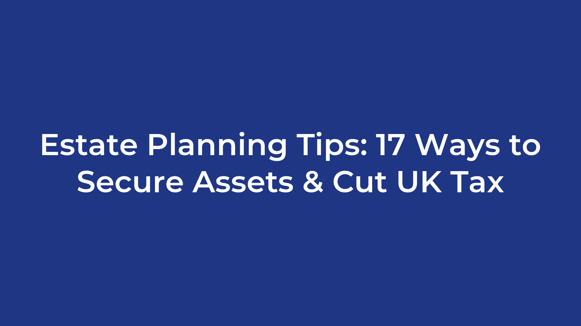 Estate Planning Tips: 17 Ways to Secure Assets & Cut UK Tax