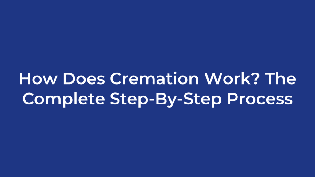 How Does Cremation Work? The Complete Step-By-Step Process