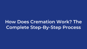 How Does Cremation Work? The Complete Step-By-Step Process