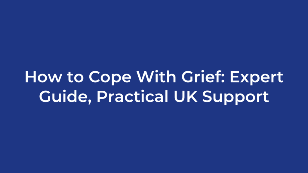 How to Cope With Grief: Expert Guide, Practical UK Support