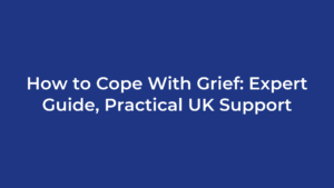 How to Cope With Grief: Expert Guide, Practical UK Support