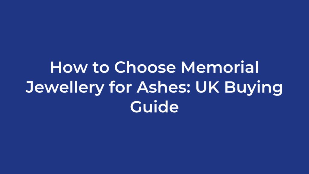 How to Choose Memorial Jewellery for Ashes: UK Buying Guide