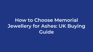 How to Choose Memorial Jewellery for Ashes: UK Buying Guide