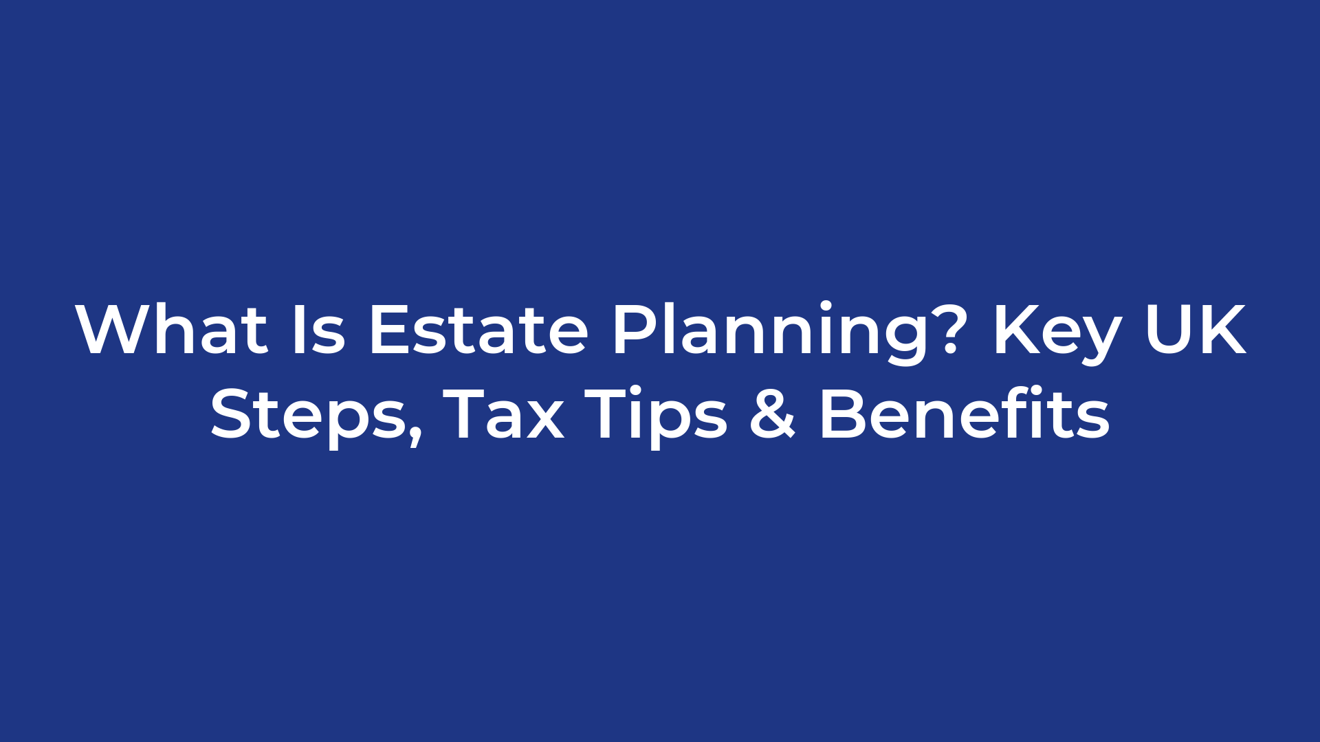 What Is Estate Planning? Key UK Steps, Tax Tips & Benefits