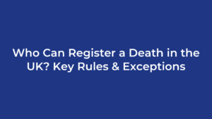 Who Can Register a Death in the UK? Key Rules & Exceptions