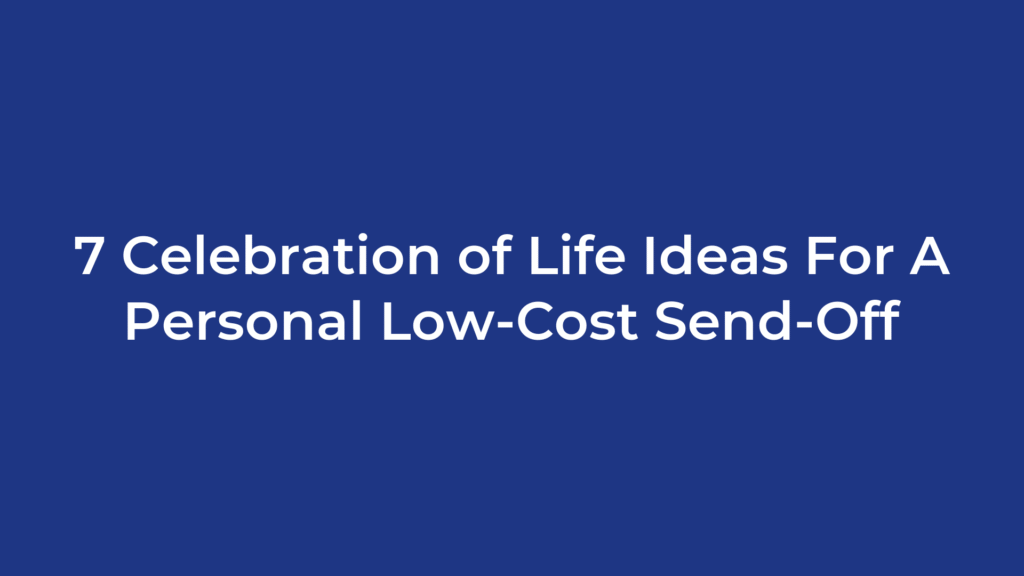 7 Celebration of Life Ideas For A Personal Low-Cost Send-Off
