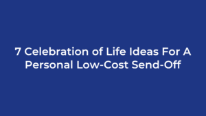 7 Celebration of Life Ideas For A Personal Low-Cost Send-Off