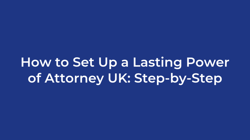 How to Set Up a Lasting Power of Attorney UK: Step-by-Step