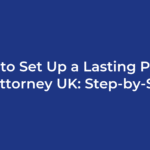How to Set Up a Lasting Power of Attorney UK: Step-by-Step