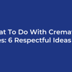What To Do With Cremation Ashes: 6 Respectful Ideas (UK)
