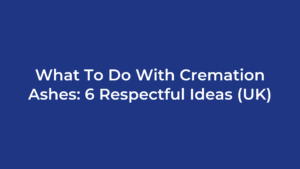 What To Do With Cremation Ashes: 6 Respectful Ideas (UK)